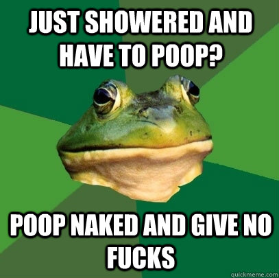 Just Showered and have to poop? Poop naked and give no fucks  Foul Bachelor Frog