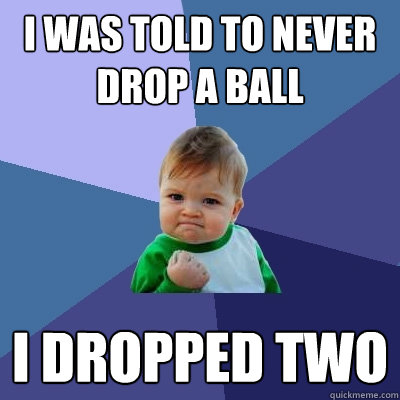 I was told to never drop a ball I dropped two - I was told to never drop a ball I dropped two  Success Kid