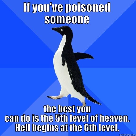 IF YOU'VE POISONED SOMEONE THE BEST YOU CAN DO IS THE 5TH LEVEL OF HEAVEN. HELL BEGINS AT THE 6TH LEVEL. Socially Awkward Penguin