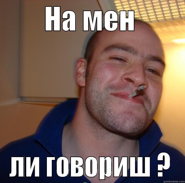 НА МЕН ЛИ ГОВОРИШ ? Good Guy Greg 