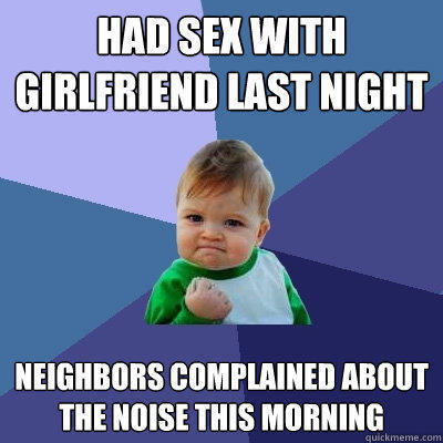 had sex with girlfriend last night Neighbors complained about the Noise this morning  Success Kid