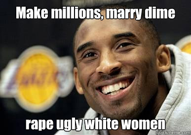 Make millions, marry dime rape ugly white women  