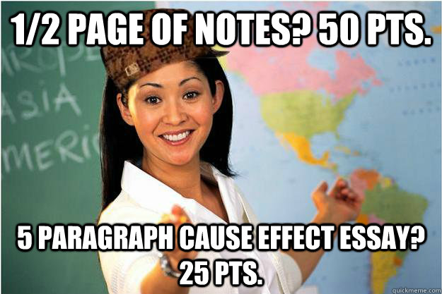 1/2 page of notes? 50 pts. 5 paragraph cause effect essay? 25 pts.  Scumbag Teacher