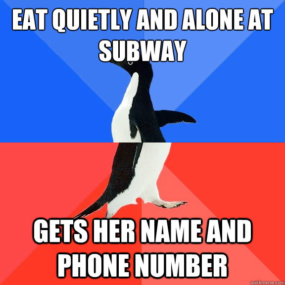 Eat quietly and alone at subway Gets her name and phone number  Socially Awkward Awesome Penguin