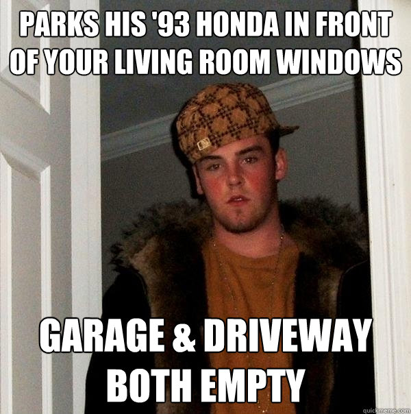 parks his '93 honda in front of your living room windows garage & driveway both empty - parks his '93 honda in front of your living room windows garage & driveway both empty  Scumbag Steve