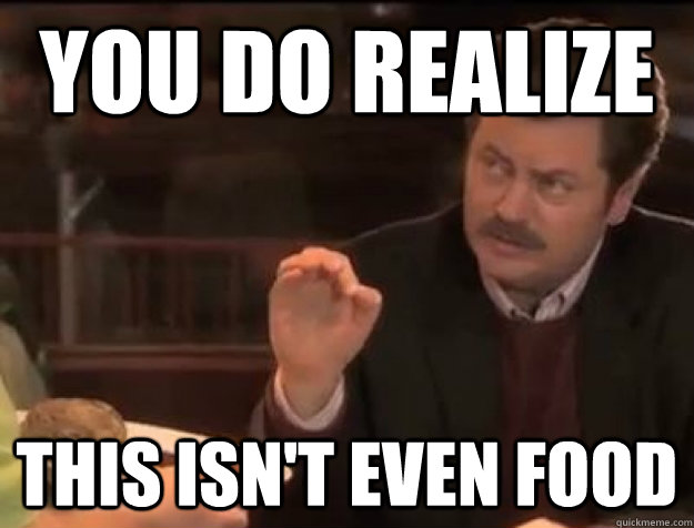 You do realize this isn't even food - You do realize this isn't even food  Ron Swanson Does Not Simply