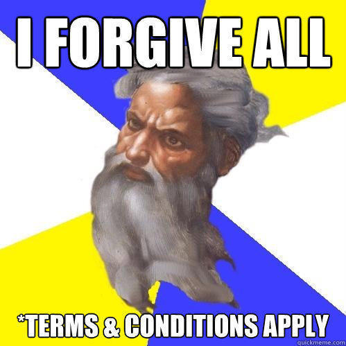 I forgive ALL *terms & conditions apply - I forgive ALL *terms & conditions apply  Advice God