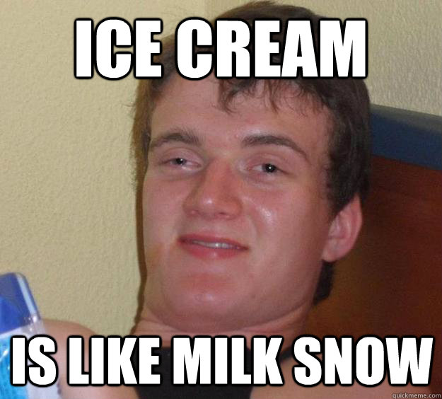 ICE CREAM is like milk snow  10 Guy