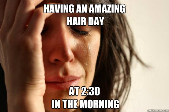 Having an amazing
 hair day At 2:30
 in the morning  First World Problems