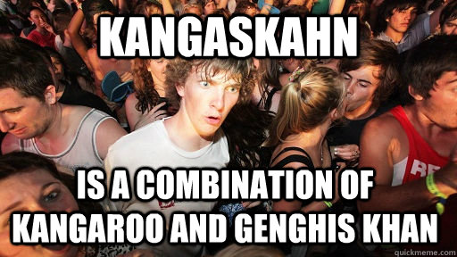 KANGASKAHN IS A COMBINATION OF KANGAROO AND GENGHIS KHAN  Sudden Clarity Clarence