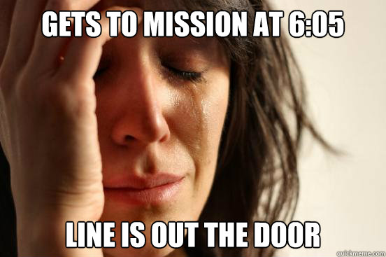 Gets to Mission at 6:05 Line is out the door  First World Problems