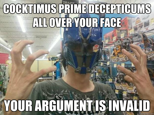 COCKTIMUS PRIME DECEPTICUMS ALL OVER YOUR FACE YOUR ARGUMENT IS INVALID - COCKTIMUS PRIME DECEPTICUMS ALL OVER YOUR FACE YOUR ARGUMENT IS INVALID  COCKTIMUSPRIME