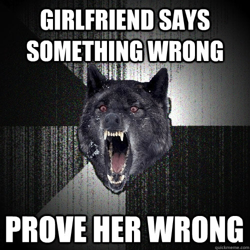 girlfriend says something wrong prove her wrong  Insanity Wolf