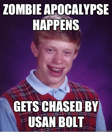 Zombie apocalypse happens  Gets chased by usan bolt  Bad Luck Brian