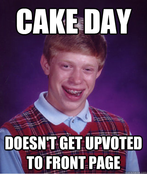 cake day doesn't get upvoted to front page  Bad Luck Brian