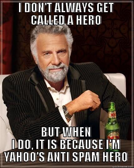 I DON'T ALWAYS GET CALLED A HERO BUT WHEN I DO, IT IS BECAUSE I'M YAHOO'S ANTI SPAM HERO The Most Interesting Man In The World