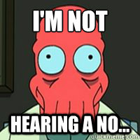 i'm not
 hearing a no...  Drug Zoidberg