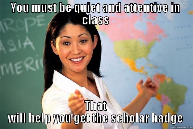YOU MUST BE QUIET AND ATTENTIVE IN CLASS THAT WILL HELP YOU GET THE SCHOLAR BADGE Unhelpful High School Teacher