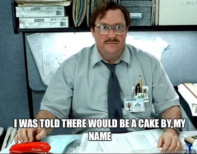I was told there would be a cake by my name  Milton