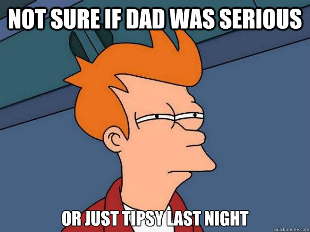 not sure if Dad was serious or just tipsy last night  Futurama Fry