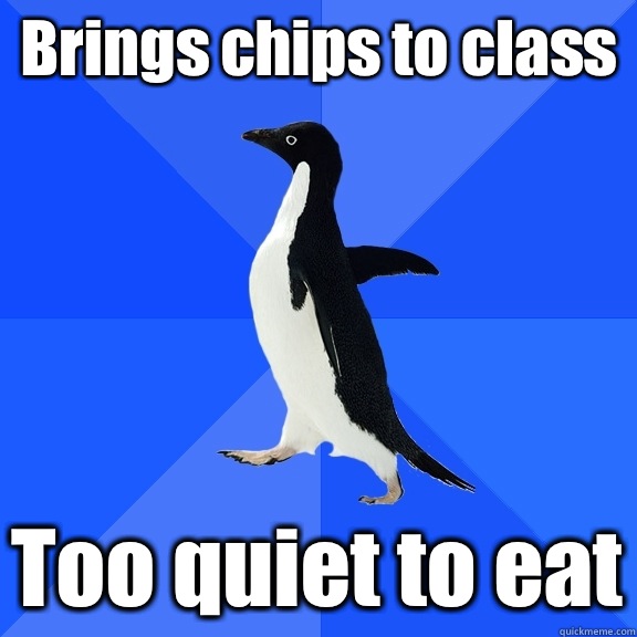 Brings chips to class Too quiet to eat  Socially Awkward Penguin