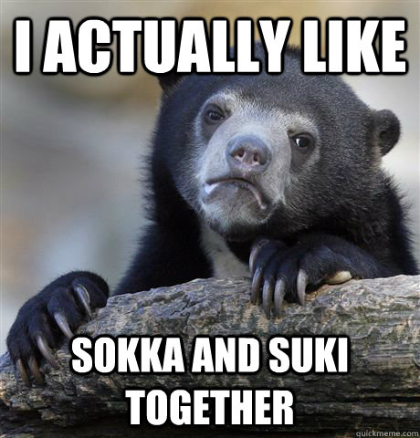I actually like Sokka and Suki together  Confession Bear