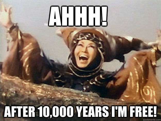 AHHH! AFTER 10,000 YEARS I'M FREE!  