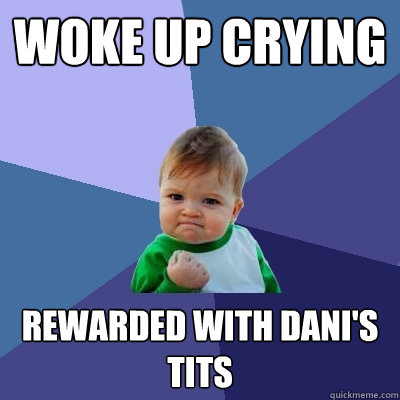 Woke up crying Rewarded with Dani's tits  Success Kid