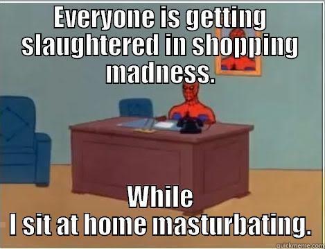EVERYONE IS GETTING SLAUGHTERED IN SHOPPING MADNESS. WHILE I SIT AT HOME MASTURBATING. Spiderman Desk