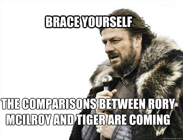 BRACE YOURSELF the comparisons between rory mcilroy and Tiger are coming  BRACE YOURSELF TIMELINE POSTS