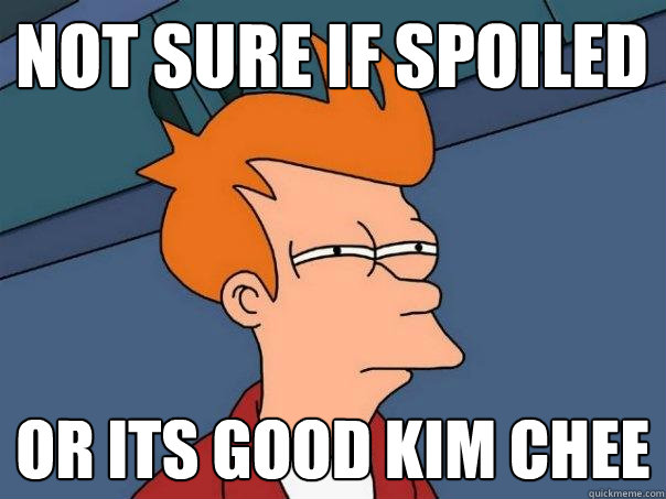 not sure if spoiled or its good kim chee  Futurama Fry