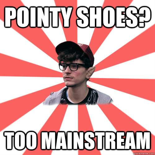 Pointy shoes? too mainstream    - Pointy shoes? too mainstream     Hipster Elf