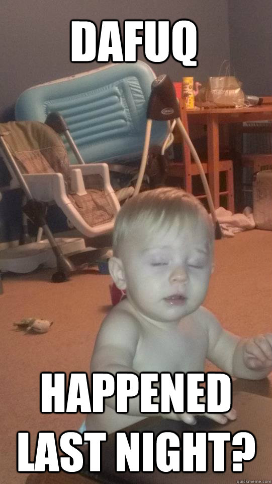 Dafuq Happened Last Night?  