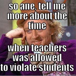 SO ANE, TELL ME MORE ABOUT THE TIME WHEN TEACHERS WAS ALLOWED TO VIOLATE STUDENTS Creepy Wonka