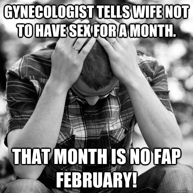 Gynecologist tells wife not to have sex for a month. That month is No Fap February!  