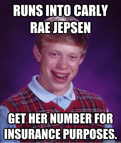 Runs into carly rae jepsen Get her number for insurance purposes. - Runs into carly rae jepsen Get her number for insurance purposes.  Bad Luck Brian