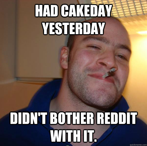 Had Cakeday yesterday Didn't bother reddit with it. - Had Cakeday yesterday Didn't bother reddit with it.  Misc