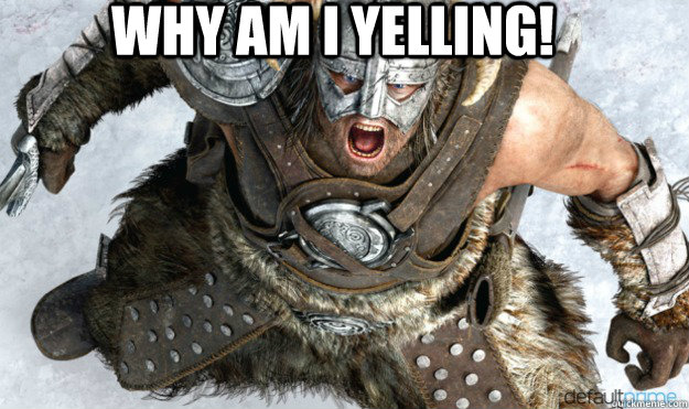 WHY AM I YELLING!  - WHY AM I YELLING!   Angry Dovahkiin