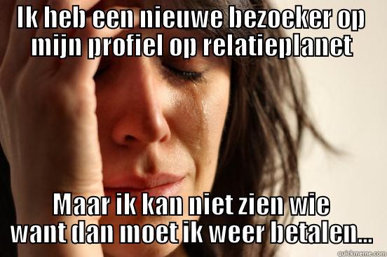 IK HEB EEN NIEUWE BEZOEKER OP MIJN PROFIEL OP RELATIEPLANET MAAR IK KAN NIET ZIEN WIE WANT DAN MOET IK WEER BETALEN... First World Problems