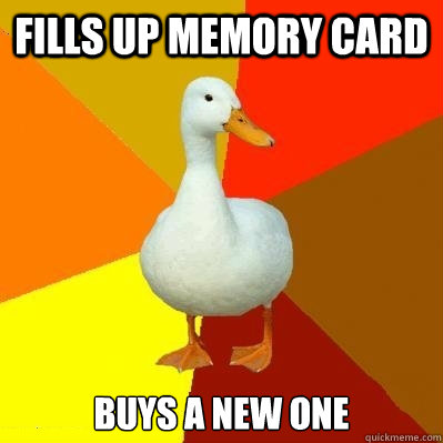 Fills up memory card buys a new one  Tech Impaired Duck