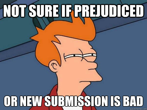 Not sure if prejudiced or new submission is bad  Not sure Fry