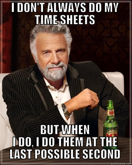 I DON'T ALWAYS DO MY TIME SHEETS BUT WHEN I DO, I DO THEM AT THE LAST POSSIBLE SECOND The Most Interesting Man In The World