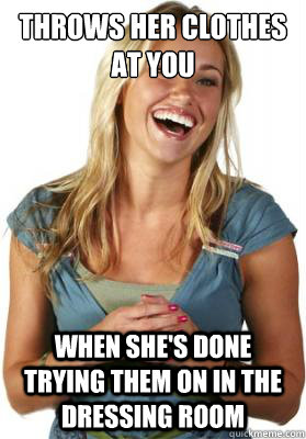 throws her clothes at you when she's done trying them on in the dressing room  Friend Zone Fiona