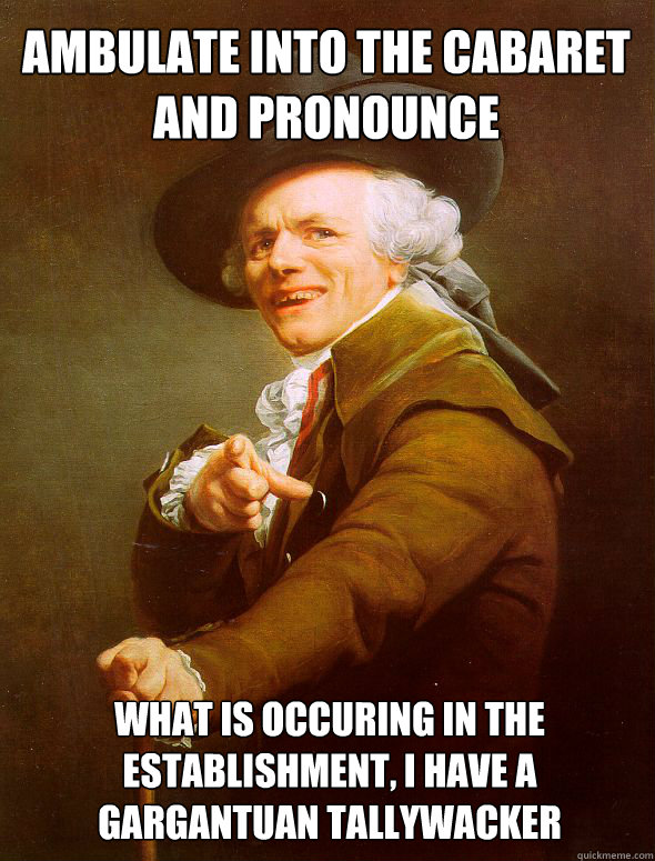 AMBULATE INTO THE CABARET AND PRONOUNCE WHAT IS OCCURING IN THE ESTABLISHMENT, I HAVE A GARGANTUAN TALLYWACKER - AMBULATE INTO THE CABARET AND PRONOUNCE WHAT IS OCCURING IN THE ESTABLISHMENT, I HAVE A GARGANTUAN TALLYWACKER  Joseph Ducreux