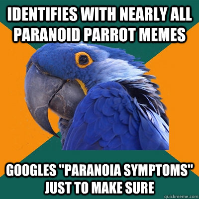 Identifies with nearly all Paranoid Parrot memes Googles 