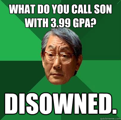 what do you call son with 3.99 gpa? disowned.   High Expectations Asian Father