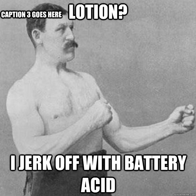 Lotion? I jerk off with Battery acid Caption 3 goes here - Lotion? I jerk off with Battery acid Caption 3 goes here  Misc