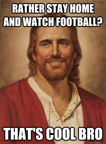 Rather stay home and watch football? That's cool bro - Rather stay home and watch football? That's cool bro  Blue Collar Jesus