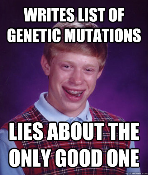 writes list of genetic mutations lies about the only good one - writes list of genetic mutations lies about the only good one  Bad Luck Brian