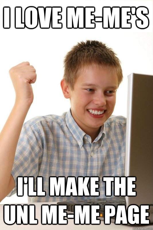 I LOVE ME-ME'S I'LL MAKE THE UNL ME-ME PAGE  1st Day Internet Kid